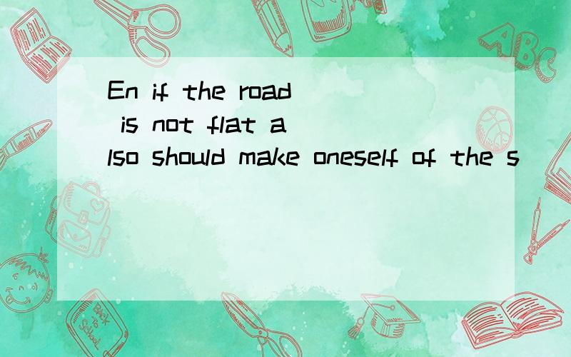En if the road is not flat also should make oneself of the s