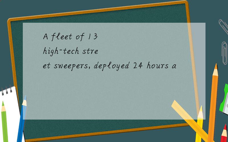 A fleet of 13 high-tech street sweepers, deployed 24 hours a