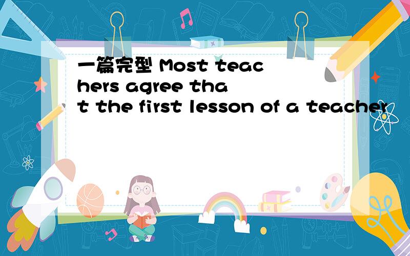 一篇完型 Most teachers agree that the first lesson of a teacher