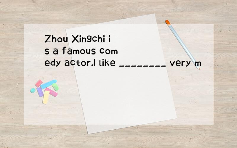 Zhou Xingchi is a famous comedy actor.I like ________ very m