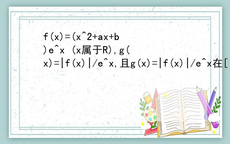 f(x)=(x^2+ax+b)e^x (x属于R),g(x)=|f(x)|/e^x,且g(x)=|f(x)|/e^x在[