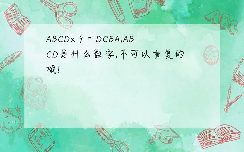 ABCD×9＝DCBA,ABCD是什么数字,不可以重复的哦!