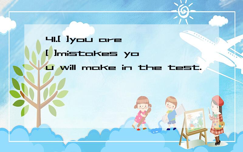 41.[ ]you are,[ ]mistakes you will make in the test.