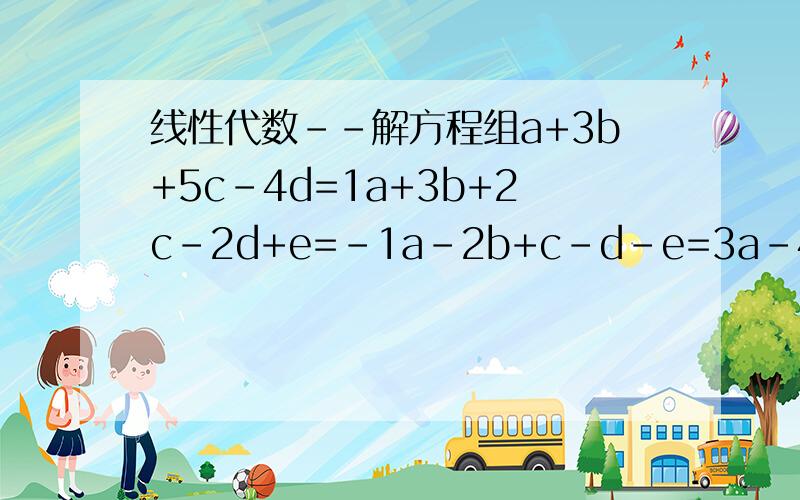 线性代数--解方程组a+3b+5c-4d=1a+3b+2c-2d+e=-1a-2b+c-d-e=3a-4b+c+d-e=