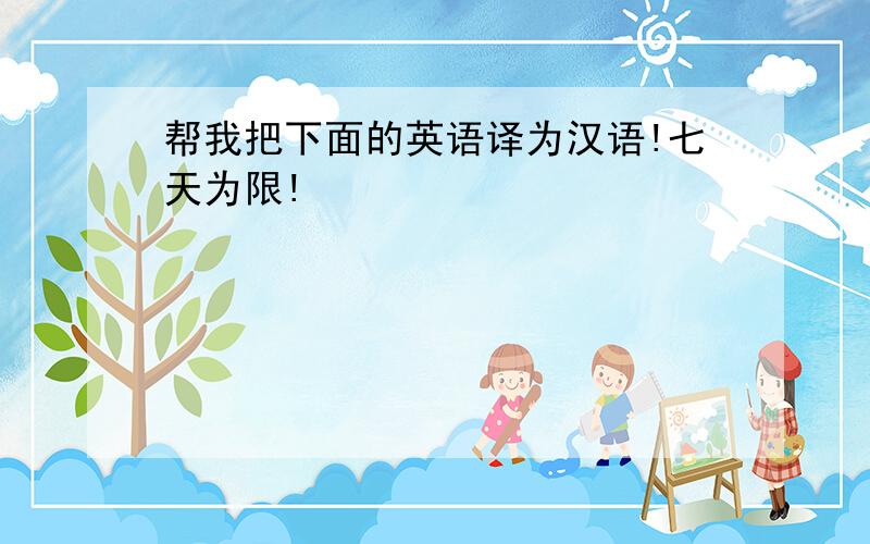 帮我把下面的英语译为汉语!七天为限!
