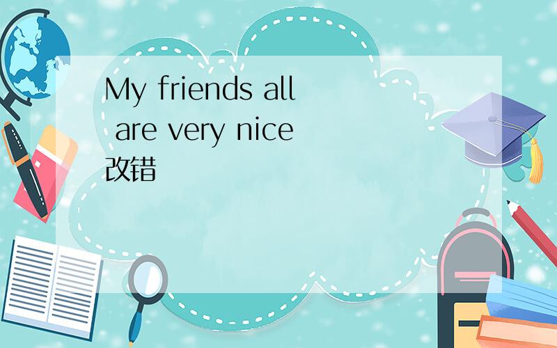 My friends all are very nice改错