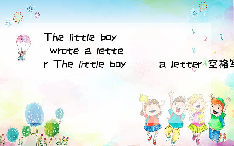 The little boy wrote a letter The little boy— — a letter 空格写