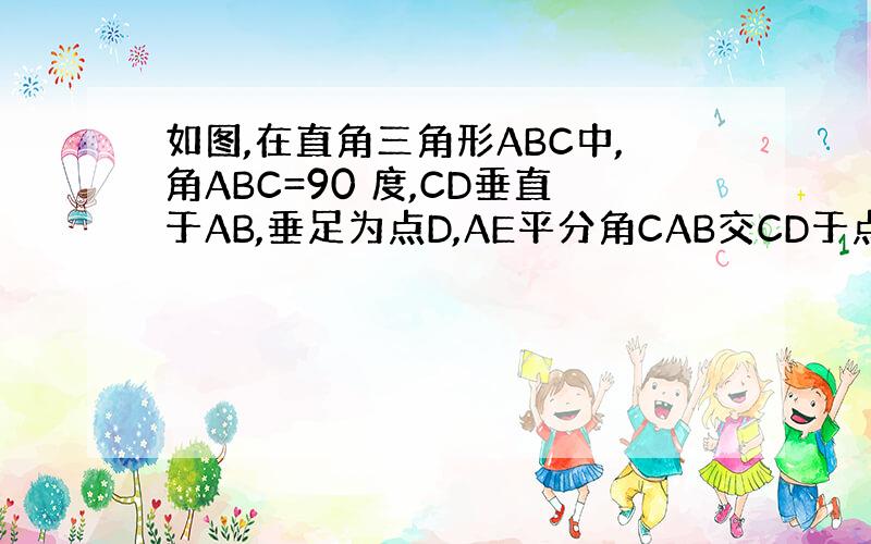 如图,在直角三角形ABC中,角ABC=90 度,CD垂直于AB,垂足为点D,AE平分角CAB交CD于点F,试说明CE=C