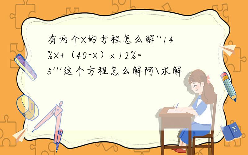 有两个X的方程怎么解''14%X+（40-X）×12%=5'''这个方程怎么解阿\求解