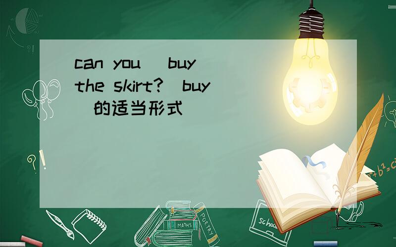 can you (buy) the skirt?(buy)的适当形式
