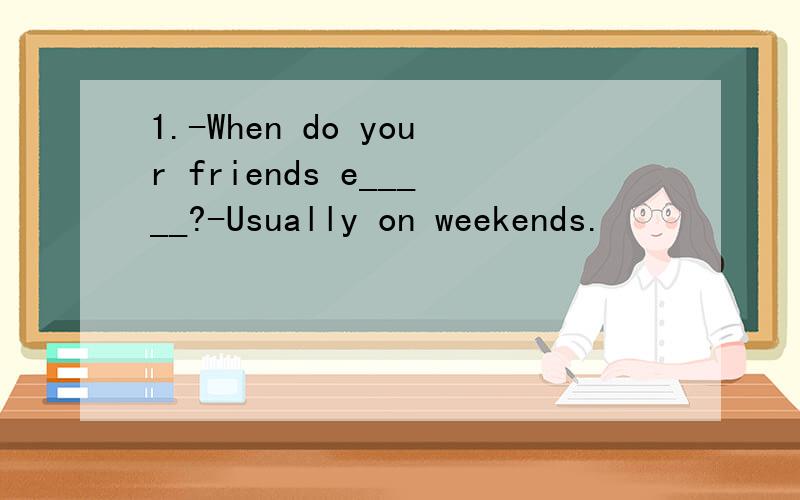 1.-When do your friends e_____?-Usually on weekends.