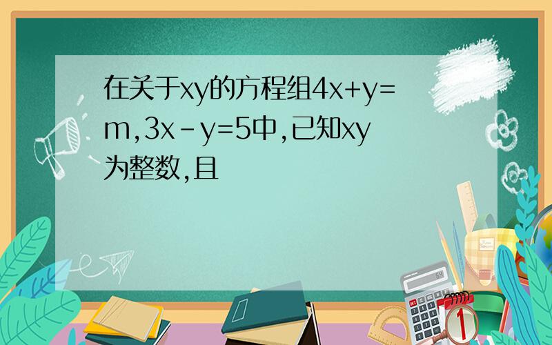在关于xy的方程组4x+y=m,3x-y=5中,已知xy为整数,且