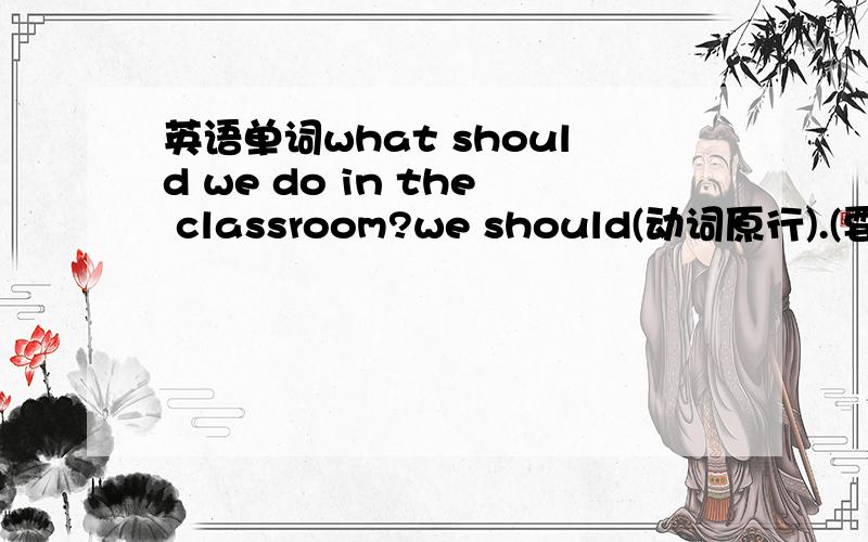 英语单词what should we do in the classroom?we should(动词原行).(要写5个