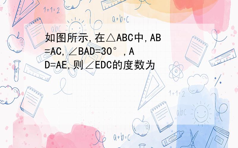 如图所示,在△ABC中,AB=AC,∠BAD=30°,AD=AE,则∠EDC的度数为