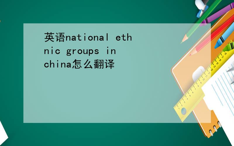 英语national ethnic groups in china怎么翻译