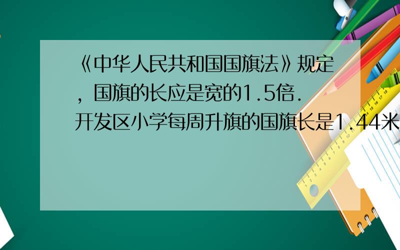 《中华人民共和国国旗法》规定，国旗的长应是宽的1.5倍．开发区小学每周升旗的国旗长是1.44米，这面国旗的面积是多少平方