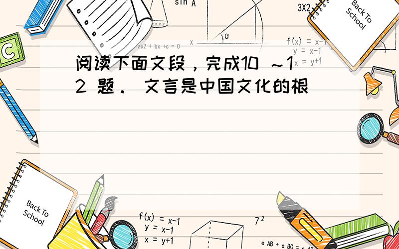 阅读下面文段，完成10 ～12 题。 文言是中国文化的根