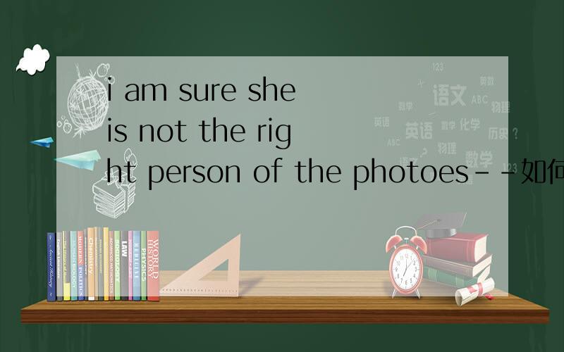 i am sure she is not the right person of the photoes--如何翻译?