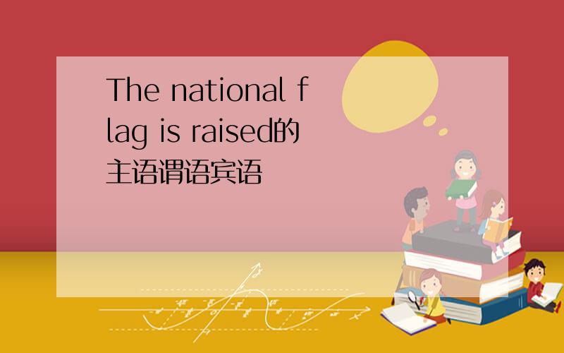 The national flag is raised的主语谓语宾语