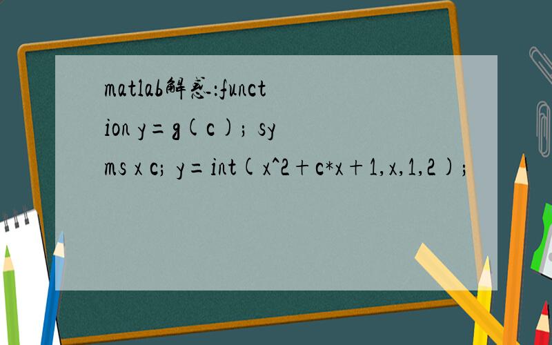 matlab解惑：function y=g(c); syms x c; y=int(x^2+c*x+1,x,1,2);