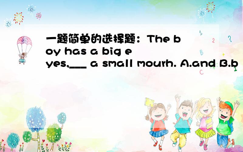 一题简单的选择题：The boy has a big eyes,___ a small mourh. A.and B.b