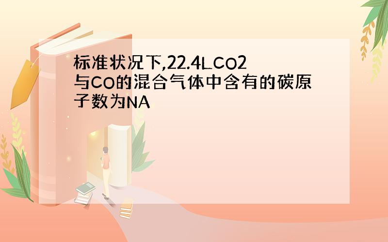 标准状况下,22.4LCO2与CO的混合气体中含有的碳原子数为NA