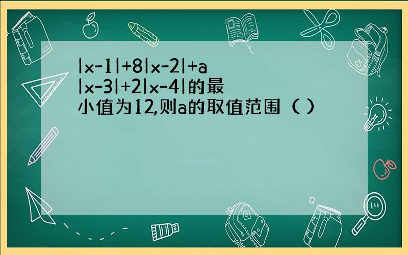 |x-1|+8|x-2|+a|x-3|+2|x-4|的最小值为12,则a的取值范围（ ）