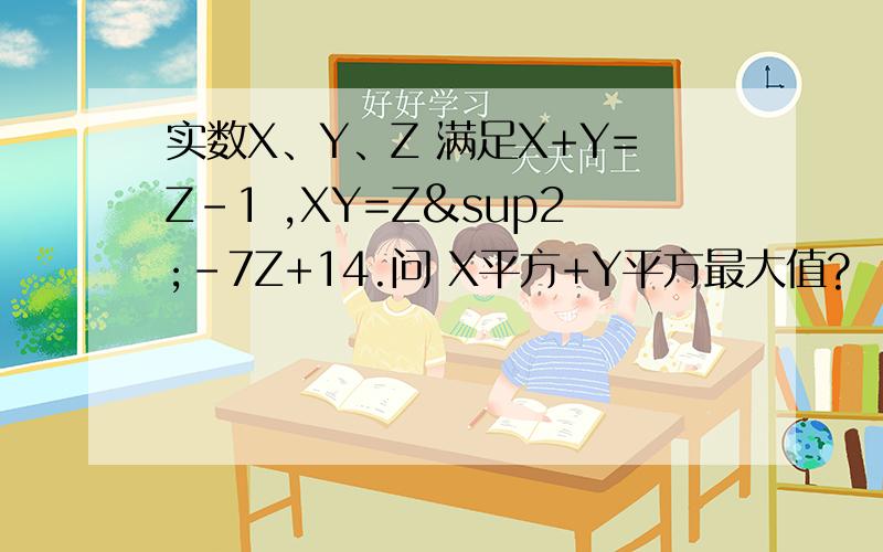 实数X、Y、Z 满足X+Y=Z-1 ,XY=Z²－7Z+14.问 X平方+Y平方最大值?
