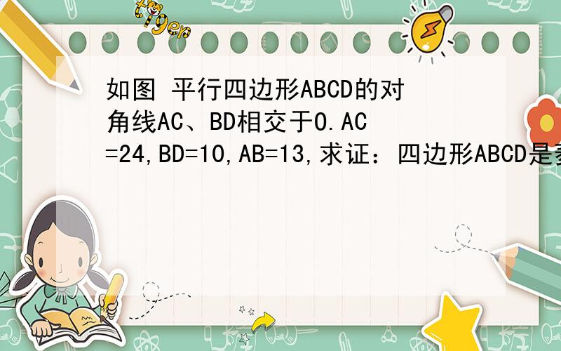 如图 平行四边形ABCD的对角线AC、BD相交于O.AC=24,BD=10,AB=13,求证：四边形ABCD是菱形