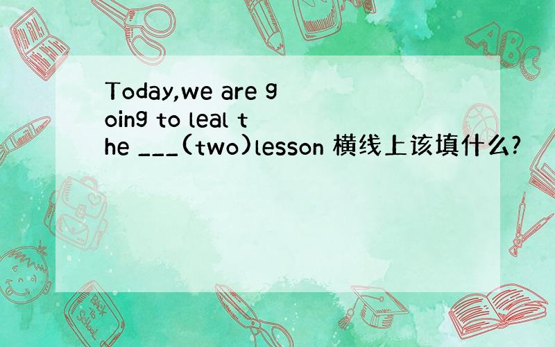 Today,we are going to leal the ___(two)lesson 横线上该填什么?