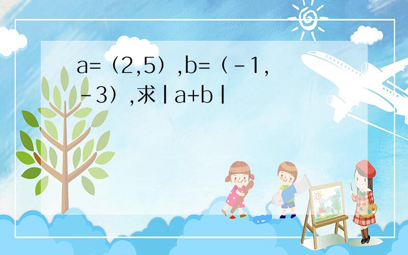 a=（2,5）,b=（-1,-3）,求|a+b|
