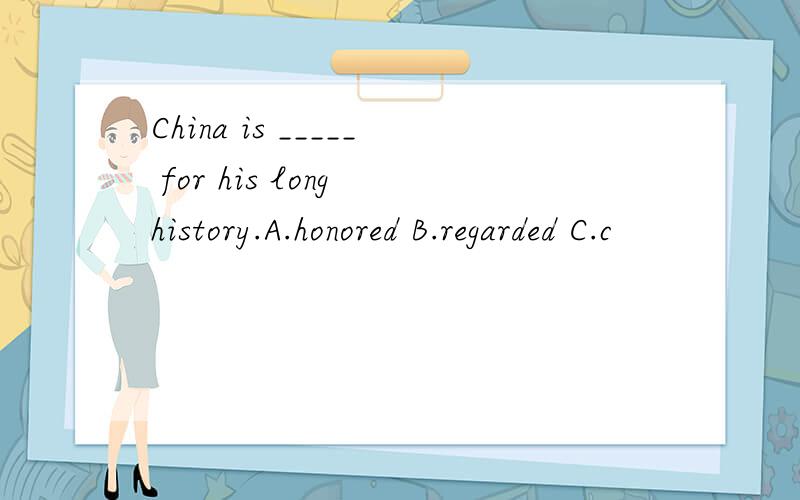 China is _____ for his long history.A.honored B.regarded C.c