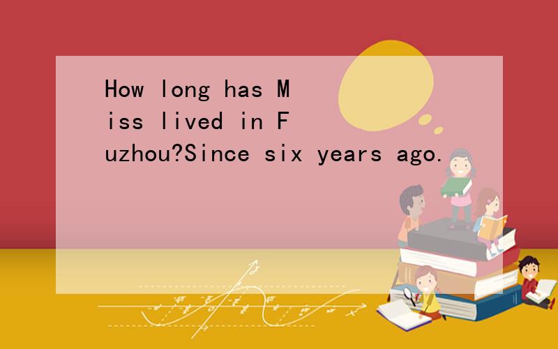 How long has Miss lived in Fuzhou?Since six years ago.