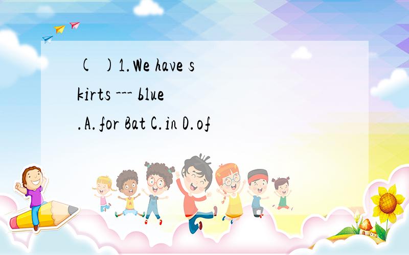 ( )1.We have skirts --- blue.A.for Bat C.in D.of