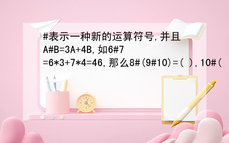 #表示一种新的运算符号,并且A#B=3A+4B,如6#7=6*3+7*4=46,那么8#(9#10)=( ),10#(