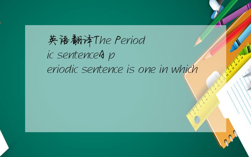 英语翻译The Periodic sentenceA periodic sentence is one in which