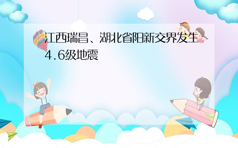 江西瑞昌、湖北省阳新交界发生4.6级地震