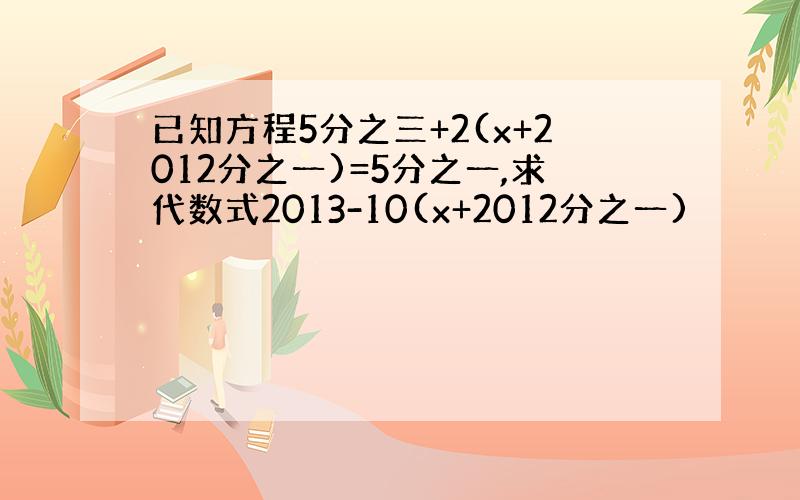已知方程5分之三+2(x+2012分之一)=5分之一,求代数式2013-10(x+2012分之一)