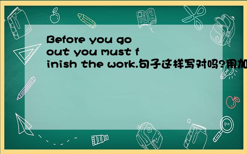 Before you go out you must finish the work.句子这样写对吗?用加逗号吗