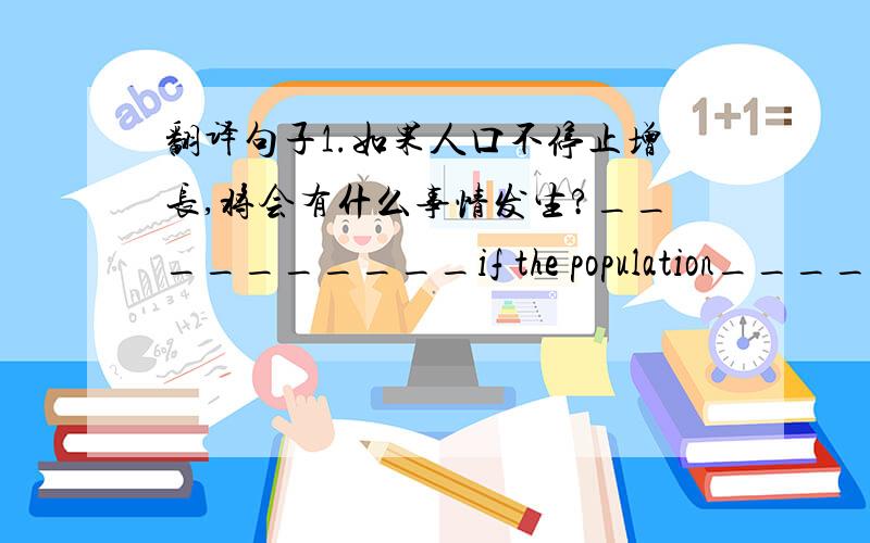 翻译句子1.如果人口不停止增长,将会有什么事情发生?__________if the population_______
