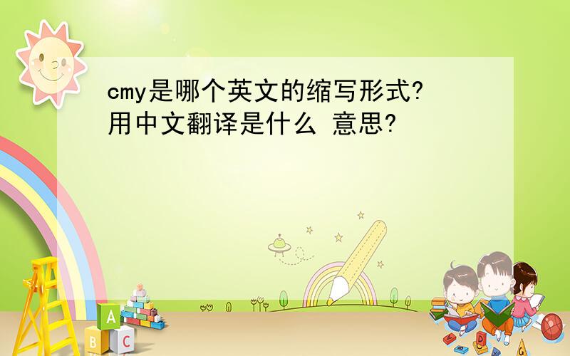 cmy是哪个英文的缩写形式?用中文翻译是什么 意思?