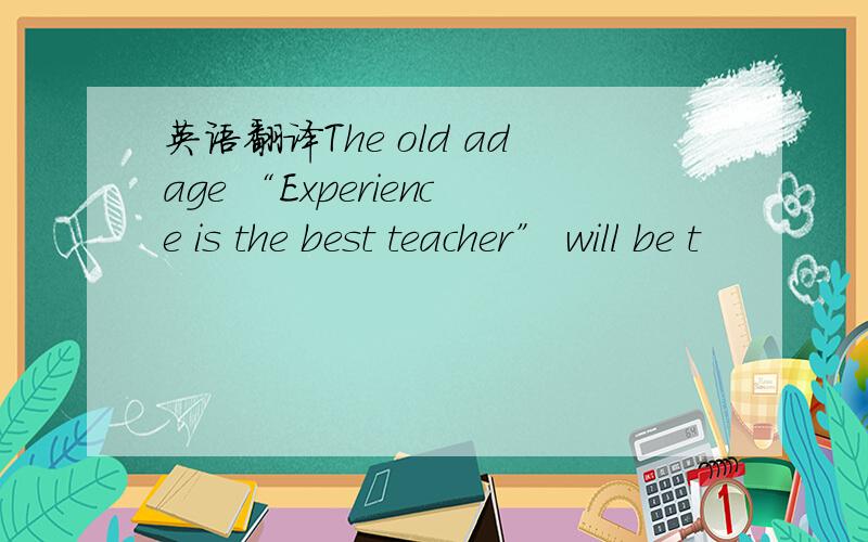 英语翻译The old adage “Experience is the best teacher” will be t