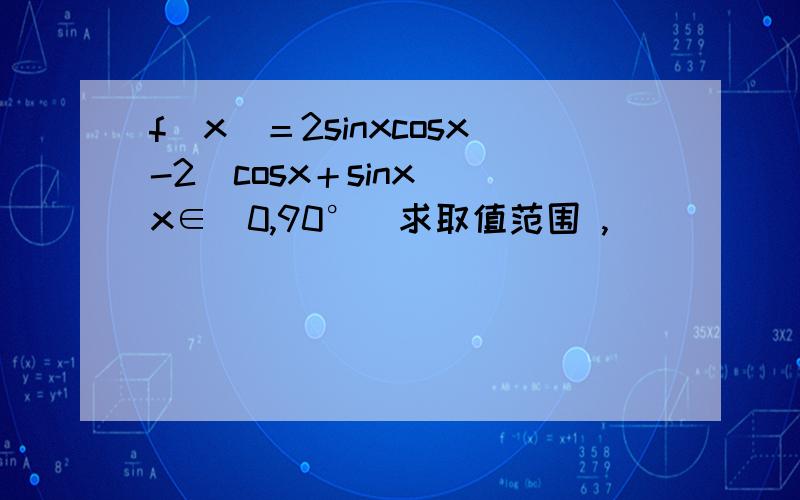 f（x）＝2sinxcosx-2（cosx＋sinx） x∈（0,90°）求取值范围 ,