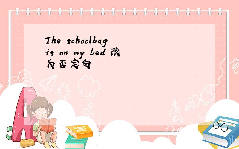 The schoolbag is on my bed 改为否定句