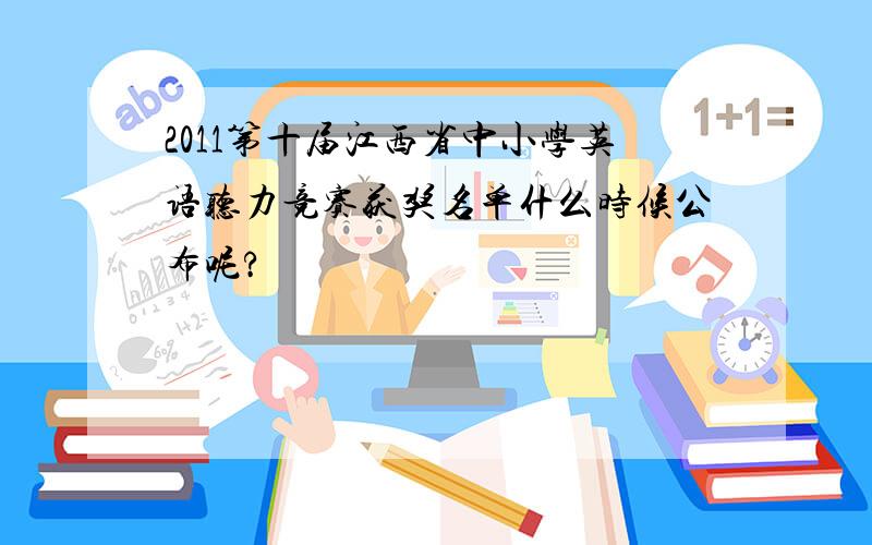 2011第十届江西省中小学英语听力竞赛获奖名单什么时候公布呢?