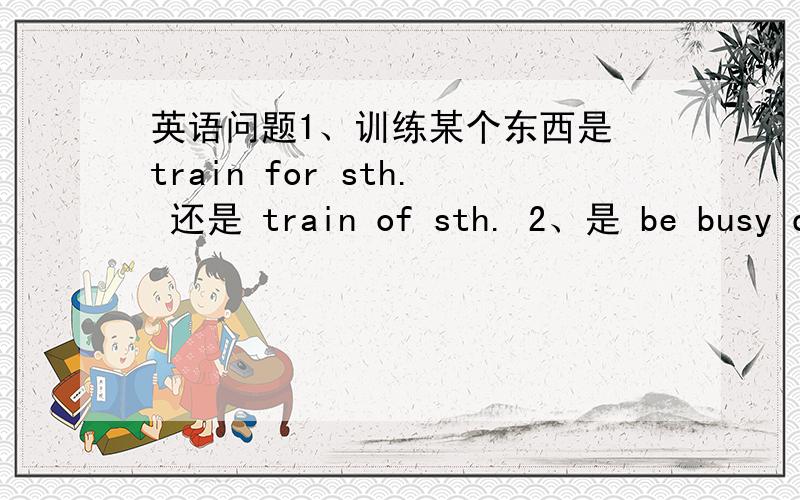 英语问题1、训练某个东西是 train for sth. 还是 train of sth. 2、是 be busy do