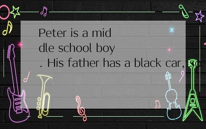 Peter is a middle school boy. His father has a black car, so