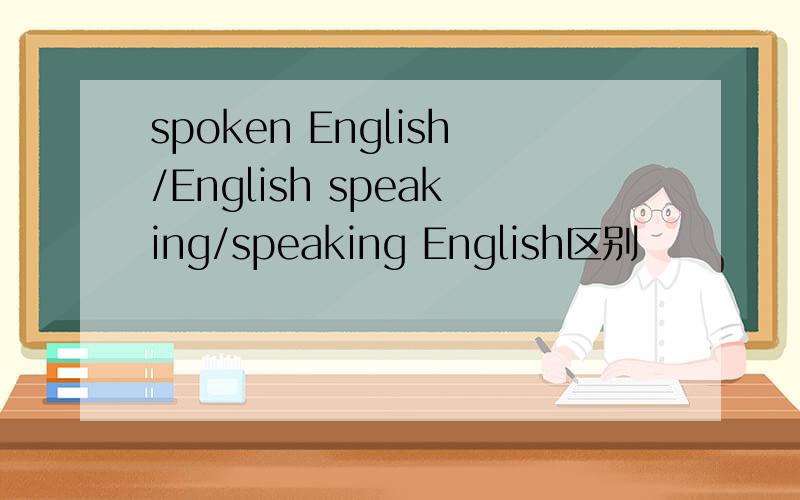 spoken English/English speaking/speaking English区别