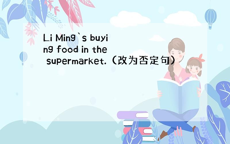 Li Ming`s buying food in the supermarket.（改为否定句）