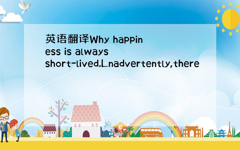 英语翻译Why happiness is always short-lived.Lnadvertently,there